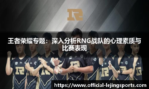 王者荣耀专题：深入分析RNG战队的心理素质与比赛表现