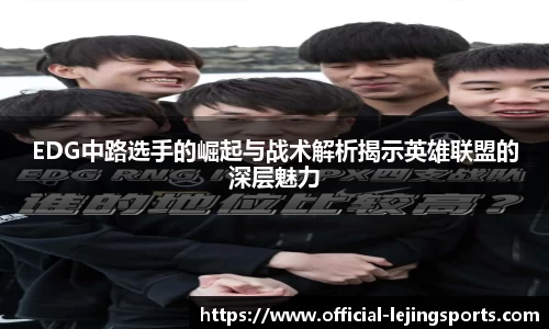 EDG中路选手的崛起与战术解析揭示英雄联盟的深层魅力