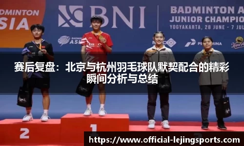 赛后复盘：北京与杭州羽毛球队默契配合的精彩瞬间分析与总结